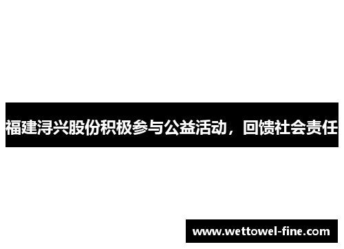 福建浔兴股份积极参与公益活动，回馈社会责任